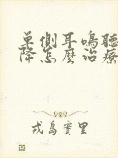 单侧耳鸣听力下降怎么治疗