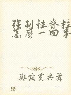 强制性脊柱炎是怎么一回事