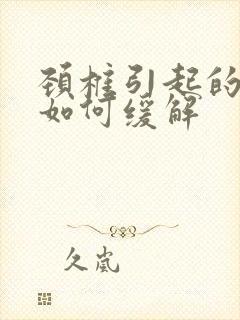 颈椎引起的头痛如何缓解