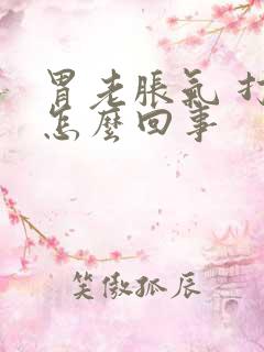 胃老胀气 打嗝怎么回事