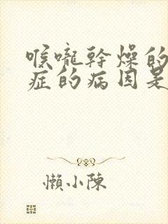 喉咙干燥的综合症的病因是什么