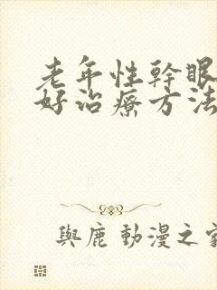 老年性干眼症最好治疗方法