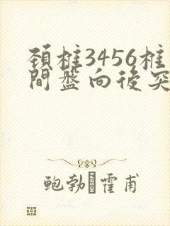 颈椎3456椎间盘向后突出硬膜囊受压