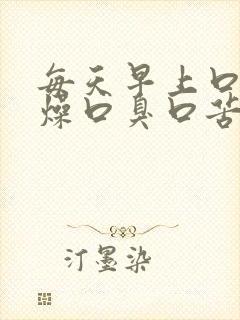 每天早上口干舌燥口臭口苦怎么办