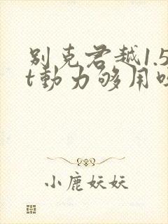 别克君越1.5t动力够用吗