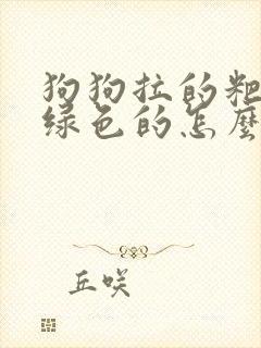 狗狗拉的粑粑是绿色的怎么回事