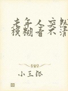 老年人突然眼睛模糊看不清是怎么回事