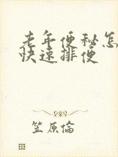 老年便秘怎么办快速排便