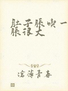 肚子胀吃一点就胀很大