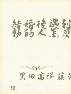 结婚后遇到了心动的人怎么办