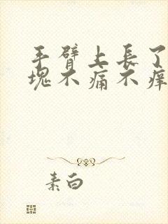 手臂上长了个硬块不痛不痒