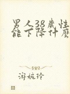 男人38岁性功能下降什么原因