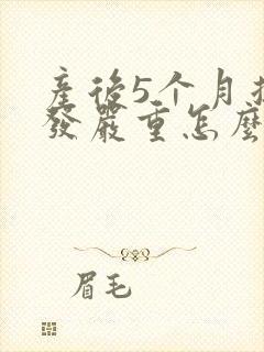 产后5个月掉头发严重怎么回事