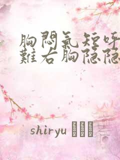 胸闷气短呼吸困难右胸隐隐作痛