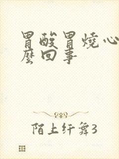 胃酸胃烧心是怎么回事