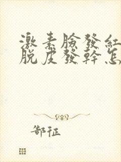 激素脸发红肿痒脱皮发干怎么办