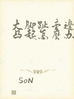 大脚趾旁边骨头凸起怎么办