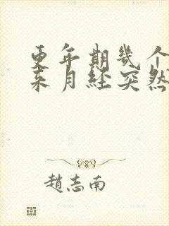 更年期几个月不来月经突然又来了怎么回事