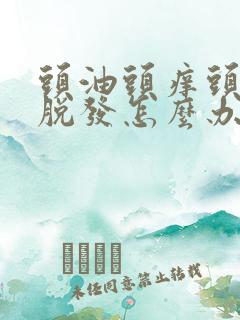 头油头痒头屑多脱发怎么办