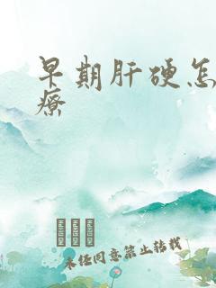 早期肝硬怎样治疗