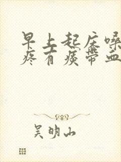 早上起床嗓子干疼有痰带血