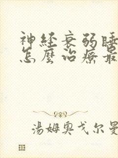 神经衰弱睡不着怎么治疗最好的方法