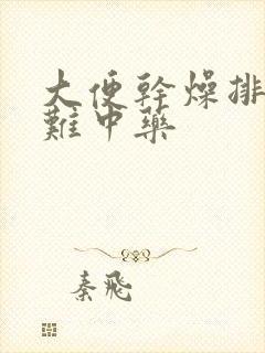 大便干燥排便困难中药