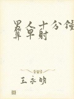 男人十分钟算不算早射