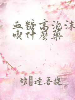 血糖高泡沫尿该吃什么药