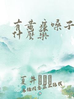 有黄痰嗓子疼吃什么药