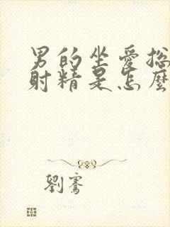 男的坐爱总是不射精是怎么回事