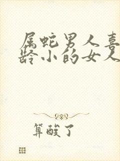 属蛇男人喜欢年龄小的女人吗