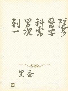 到男科医院检查一次需要多少费用