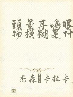 头晕耳鸣眼花视物模糊是什么原因