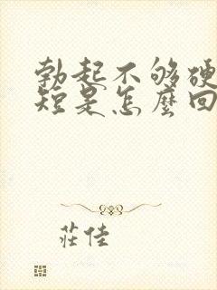 勃起不够硬时间短是怎么回事