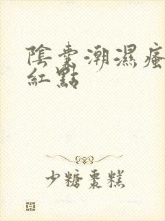 阴囊潮湿瘙痒有红点