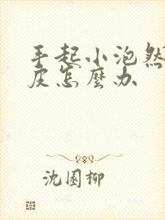 手起小泡然后脱皮怎么办