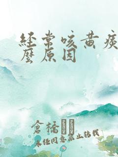 经常咳黄痰是什么原因