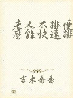 老人不排便吃什么能快速排便