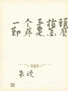 一个手指头的关节疼是怎么回事