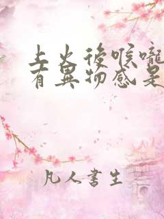 上火后喉咙吞咽有异物感是什么原因