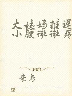 大姨妈推迟四天小腹微微疼是怎么回事