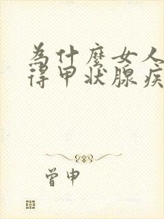 为什么女人容易得甲状腺疾病