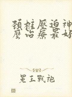 颈椎压迫神经怎么治疗最好的方法