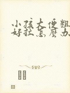 小孩大便粗硬不好拉怎么办