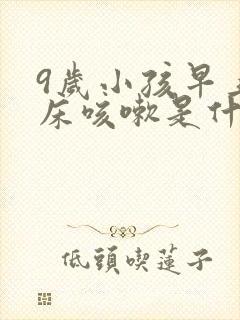 9岁小孩早上起床咳嗽是什么原因