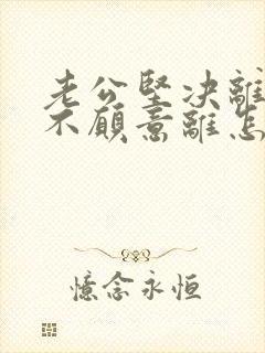 老公坚决离婚我不愿意离怎样挽救