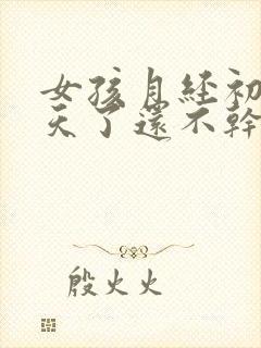 女孩月经初潮9天了还不干净