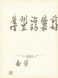 广州治疗前列腺增生的最好的医院