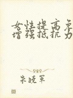 女性提高免疫力增强抵抗力的药有哪些